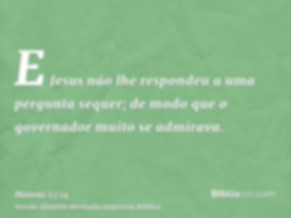 E Jesus não lhe respondeu a uma pergunta sequer; de modo que o governador muito se admirava.