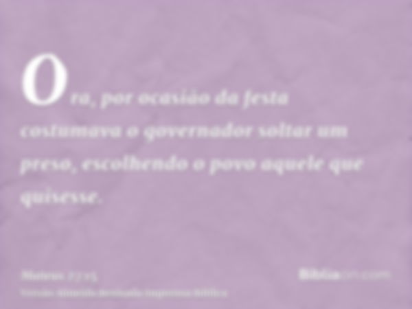 Ora, por ocasião da festa costumava o governador soltar um preso, escolhendo o povo aquele que quisesse.