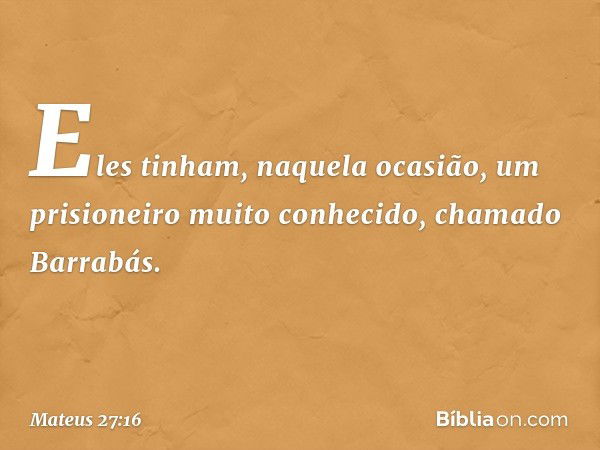 Eles tinham, naquela ocasião, um prisioneiro muito conhecido, chamado Barrabás. -- Mateus 27:16