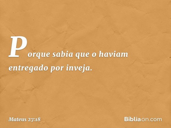 Porque sabia que o haviam entregado por inveja. -- Mateus 27:18