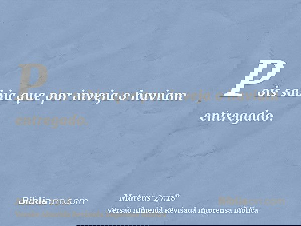 Pois sabia que por inveja o haviam entregado.