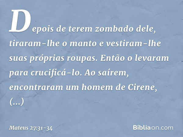 Depois de terem zombado dele, tiraram-lhe o manto e vestiram-lhe suas próprias roupas. Então o levaram para crucificá-lo. Ao saírem, encontraram um homem de Cir