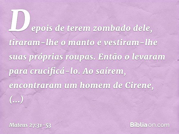 Depois de terem zombado dele, tiraram-lhe o manto e vestiram-lhe suas próprias roupas. Então o levaram para crucificá-lo. Ao saírem, encontraram um homem de Cir