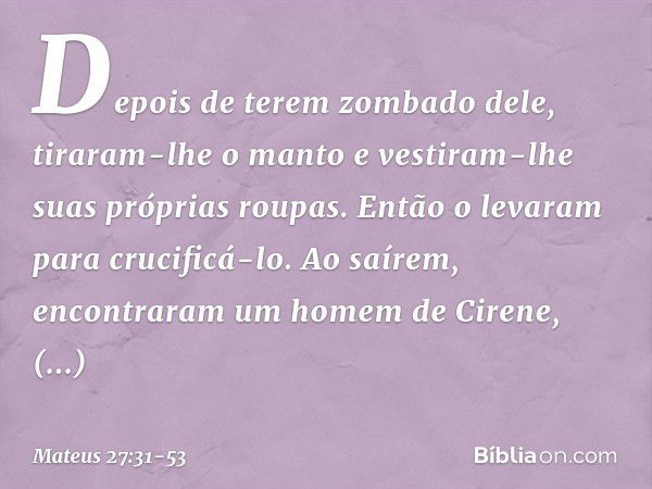 Depois de terem zombado dele, tiraram-lhe o manto e vestiram-lhe suas próprias roupas. Então o levaram para crucificá-lo. Ao saírem, encontraram um homem de Cir