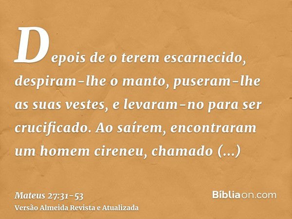 Depois de o terem escarnecido, despiram-lhe o manto, puseram-lhe as suas vestes, e levaram-no para ser crucificado.Ao saírem, encontraram um homem cireneu, cham