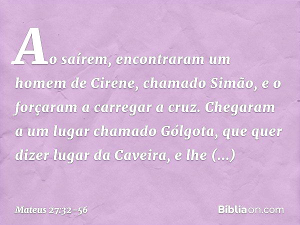 Ao saírem, encontraram um homem de Cirene, chamado Simão, e o forçaram a carregar a cruz. Chegaram a um lugar chamado Gólgota, que quer dizer lugar da Caveira, 