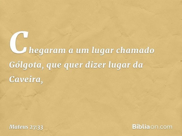 Chegaram a um lugar chamado Gólgota, que quer dizer lugar da Caveira, -- Mateus 27:33