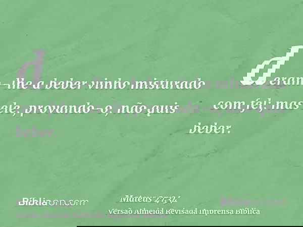 deram-lhe a beber vinho misturado com fel; mas ele, provando-o, não quis beber.