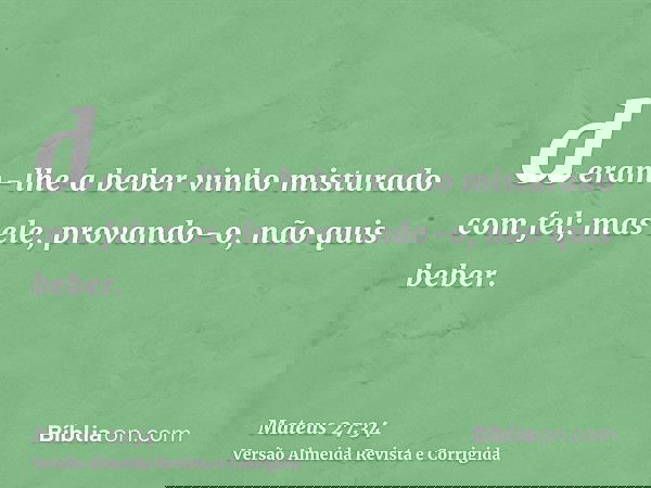 deram-lhe a beber vinho misturado com fel; mas ele, provando-o, não quis beber.
