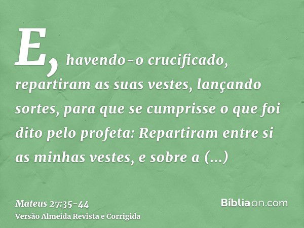 E, havendo-o crucificado, repartiram as suas vestes, lançando sortes, para que se cumprisse o que foi dito pelo profeta: Repartiram entre si as minhas vestes, e