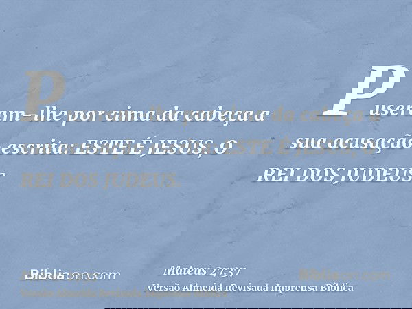 Puseram-lhe por cima da cabeça a sua acusação escrita: ESTE É JESUS, O REI DOS JUDEUS.