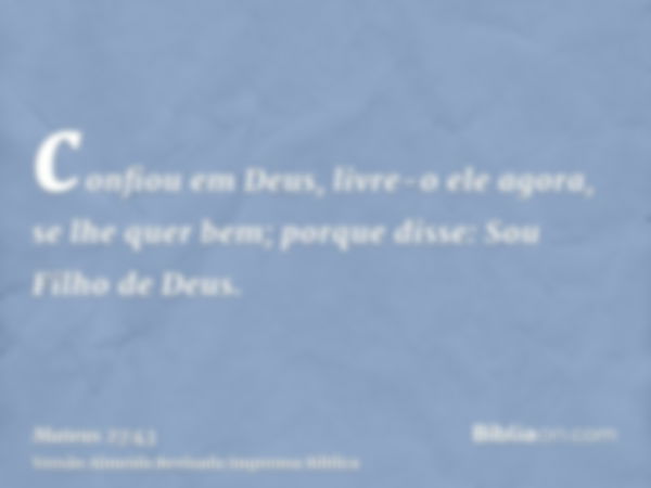 confiou em Deus, livre-o ele agora, se lhe quer bem; porque disse: Sou Filho de Deus.