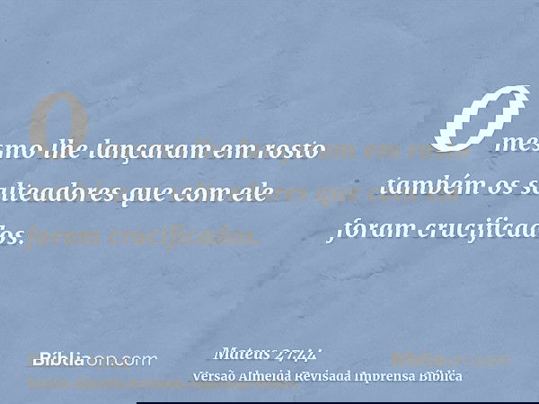 O mesmo lhe lançaram em rosto também os salteadores que com ele foram crucificados.