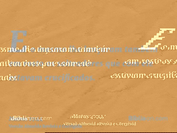 E o mesmo lhe lançaram também em rosto os salteadores que com ele estavam crucificados.