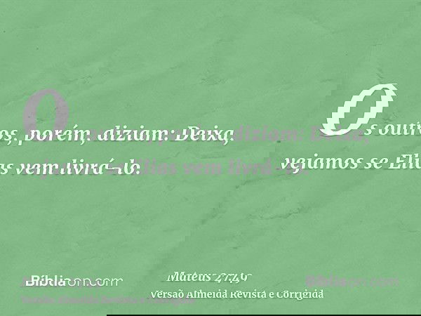 Os outros, porém, diziam: Deixa, vejamos se Elias vem livrá-lo.