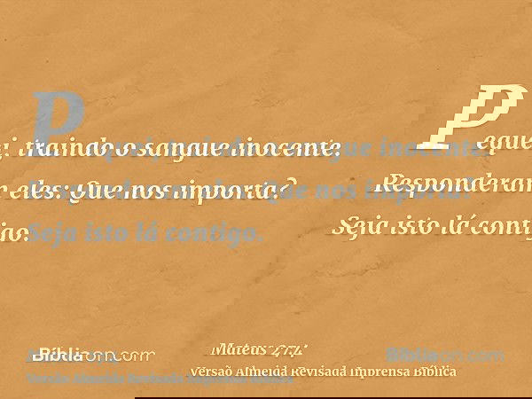 Pequei, traindo o sangue inocente. Responderam eles: Que nos importa? Seja isto lá contigo.