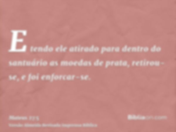 E tendo ele atirado para dentro do santuário as moedas de prata, retirou-se, e foi enforcar-se.