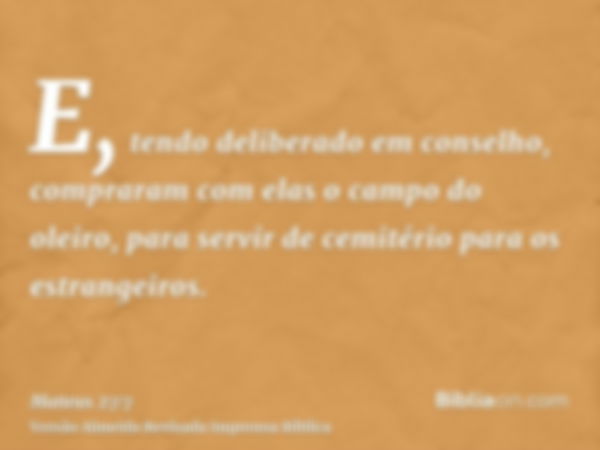 E, tendo deliberado em conselho, compraram com elas o campo do oleiro, para servir de cemitério para os estrangeiros.