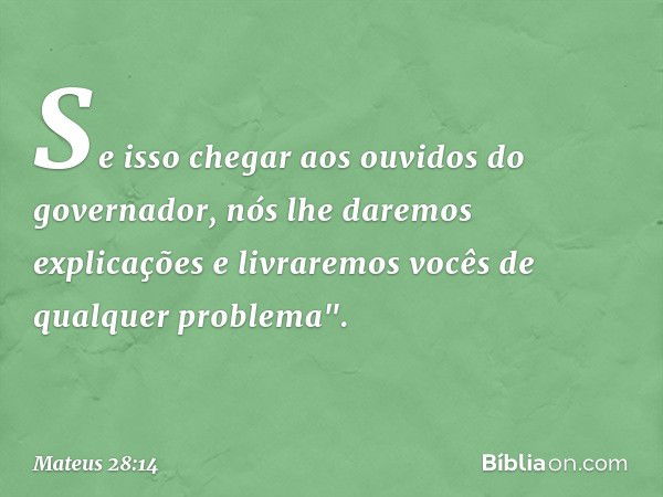 Se isso chegar aos ouvidos do governador, nós lhe daremos explicações e livraremos vocês de qualquer problema". -- Mateus 28:14