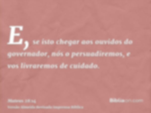 E, se isto chegar aos ouvidos do governador, nós o persuadiremos, e vos livraremos de cuidado.