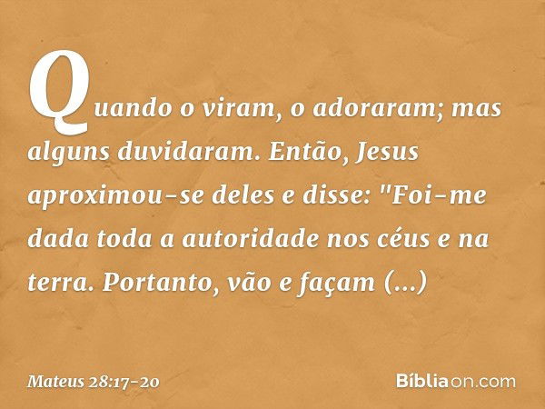 Quando o viram, o adoraram; mas alguns duvidaram. Então, Jesus aproximou-se deles e disse: "Foi-me dada toda a autoridade nos céus e na terra. Portanto, vão e f