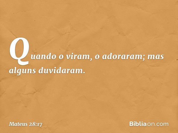 Quando o viram, o adoraram; mas alguns duvidaram. -- Mateus 28:17