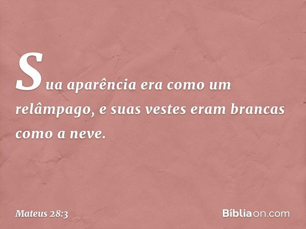 Sua aparência era como um relâmpago, e suas vestes eram brancas como a neve. -- Mateus 28:3