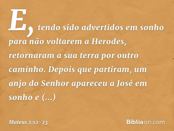 E, tendo sido advertidos em sonho para não voltarem a Herodes, retornaram a sua terra por outro caminho. Depois que partiram, um anjo do Senhor apareceu a José 