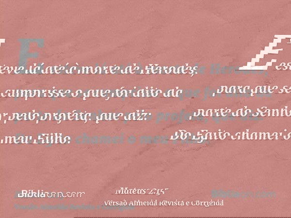 E esteve lá até à morte de Herodes, para que se cumprisse o que foi dito da parte do Senhor pelo profeta, que diz: Do Egito chamei o meu Filho.