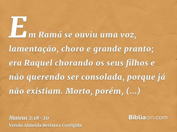 Em Ramá se ouviu uma voz, lamentação, choro e grande pranto; era Raquel chorando os seus filhos e não querendo ser consolada, porque já não existiam.Morto, poré