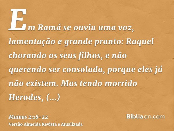 Em Ramá se ouviu uma voz, lamentação e grande pranto: Raquel chorando os seus filhos, e não querendo ser consolada, porque eles já não existem.Mas tendo morrido