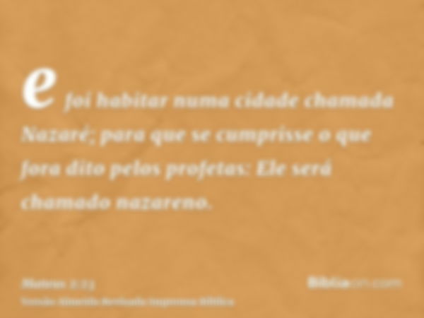 e foi habitar numa cidade chamada Nazaré; para que se cumprisse o que fora dito pelos profetas: Ele será chamado nazareno.