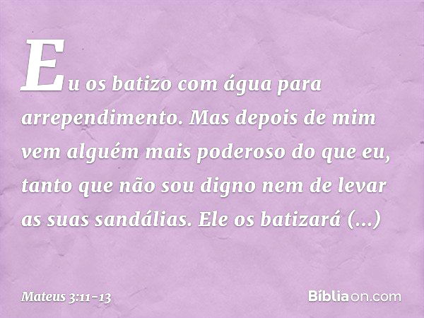 "Eu os batizo com água para arrependimento. Mas depois de mim vem alguém mais poderoso do que eu, tanto que não sou digno nem de levar as suas sandálias. Ele os