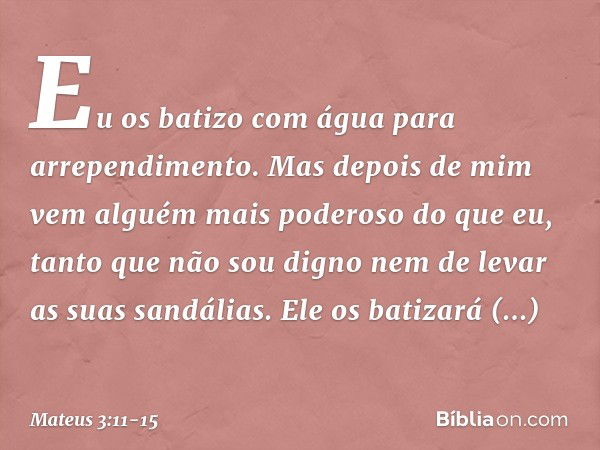 "Eu os batizo com água para arrependimento. Mas depois de mim vem alguém mais poderoso do que eu, tanto que não sou digno nem de levar as suas sandálias. Ele os