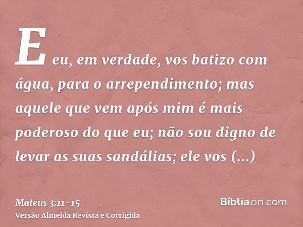 Mateus 3:11 CATÓLICA - Eu batizo vocês com água para a conversão. Mas  aquele que vem depois de mim é mais forte do que eu.…