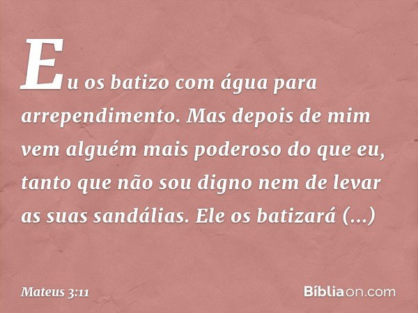 "Eu os batizo com água para arrependimento. Mas depois de mim vem alguém mais poderoso do que eu, tanto que não sou digno nem de levar as suas sandálias. Ele os