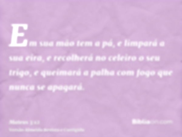 Em sua mão tem a pá, e limpará a sua eira, e recolherá no celeiro o seu trigo, e queimará a palha com fogo que nunca se apagará.