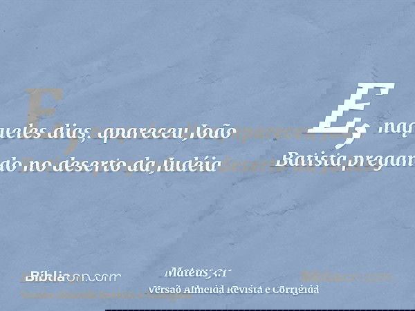 E, naqueles dias, apareceu João Batista pregando no deserto da Judéia