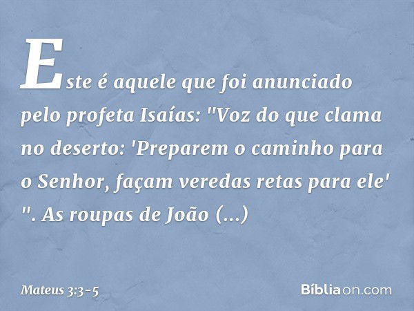 Este é aquele que foi anunciado pelo profeta Isaías:
"Voz do que clama no deserto:
'Preparem o caminho
para o Senhor,
façam veredas retas
para ele' ". As roupas