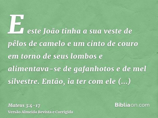 E este João tinha a sua veste de pêlos de camelo e um cinto de couro em torno de seus lombos e alimentava-se de gafanhotos e de mel silvestre.Então, ia ter com 