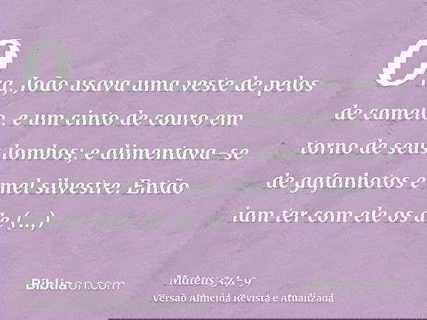 Ora, João usava uma veste de pelos de camelo, e um cinto de couro em torno de seus lombos; e alimentava-se de gafanhotos e mel silvestre.Então iam ter com ele o