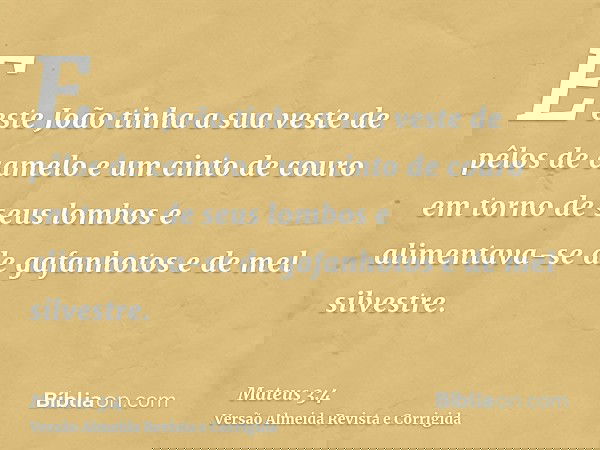 E este João tinha a sua veste de pêlos de camelo e um cinto de couro em torno de seus lombos e alimentava-se de gafanhotos e de mel silvestre.