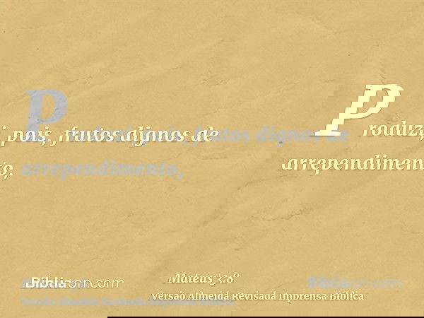 Produzi, pois, frutos dignos de arrependimento,