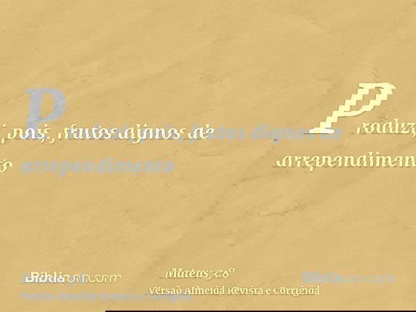 Produzi, pois, frutos dignos de arrependimento