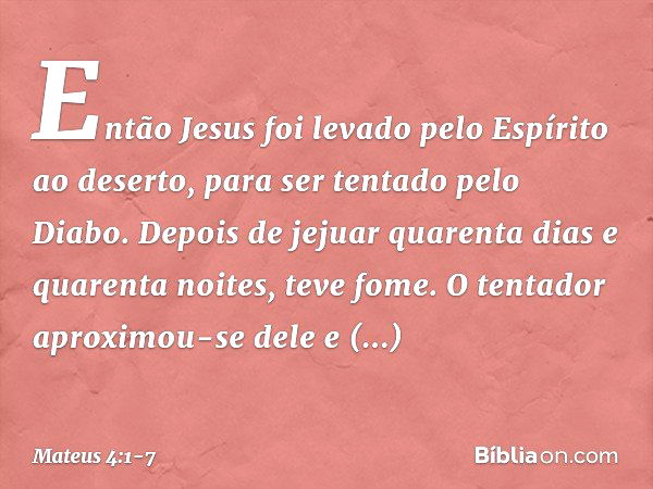 Então Jesus foi levado pelo Espírito ao deserto, para ser tentado pelo Diabo. Depois de jejuar quarenta dias e quarenta noites, teve fome. O tentador aproximou-