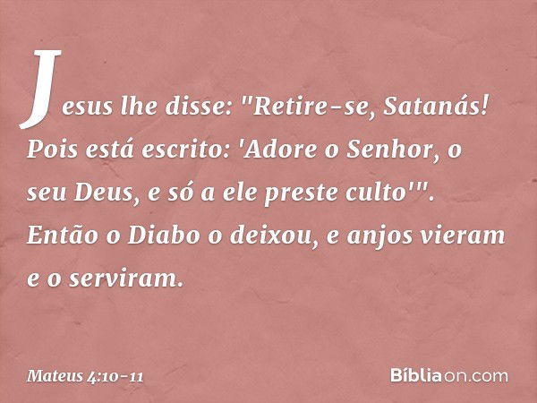 Jesus lhe disse: "Retire-se, Satanás! Pois está escrito: 'Adore o Senhor, o seu Deus, e só a ele preste culto'". Então o Diabo o deixou, e anjos vieram e o serv