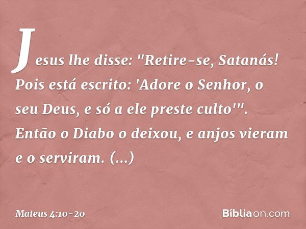 Jesus lhe disse: "Retire-se, Satanás! Pois está escrito: 'Adore o Senhor, o seu Deus, e só a ele preste culto'". Então o Diabo o deixou, e anjos vieram e o serv