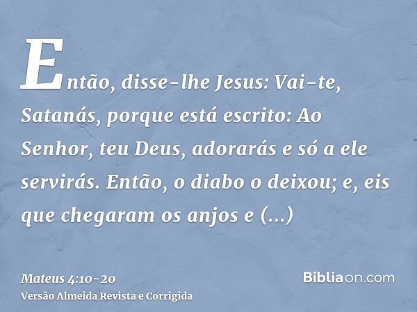 Então, disse-lhe Jesus: Vai-te, Satanás, porque está escrito: Ao Senhor, teu Deus, adorarás e só a ele servirás.Então, o diabo o deixou; e, eis que chegaram os 