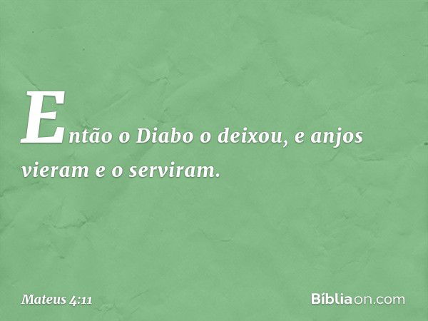 Então o Diabo o deixou, e anjos vieram e o serviram. -- Mateus 4:11