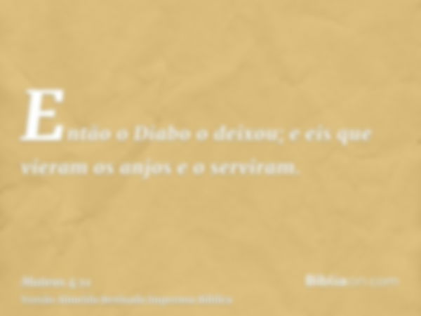 Então o Diabo o deixou; e eis que vieram os anjos e o serviram.